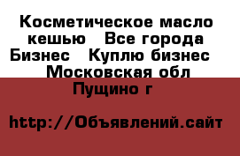 Косметическое масло кешью - Все города Бизнес » Куплю бизнес   . Московская обл.,Пущино г.